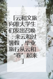 云和文旅向准大学生们发出召唤：来云和过暑假，毕业旅行从云和“卷”起来