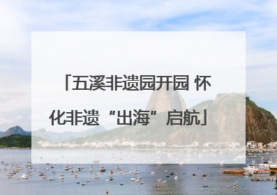 五溪非遗园开园 怀化非遗“出海”启航