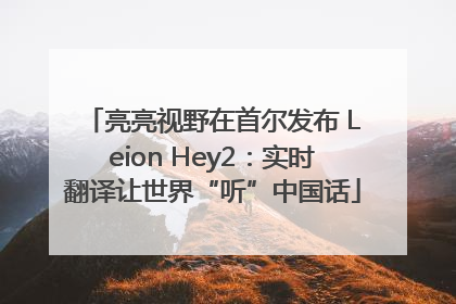 亮亮视野在首尔发布 Leion Hey2：实时翻译让世界“听”中国话