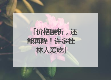 价格腰斩，还能再降！许多桂林人爱吃