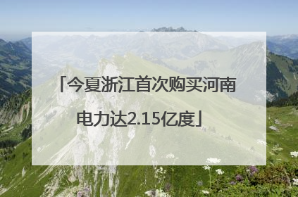 今夏浙江首次购买河南电力达2.15亿度