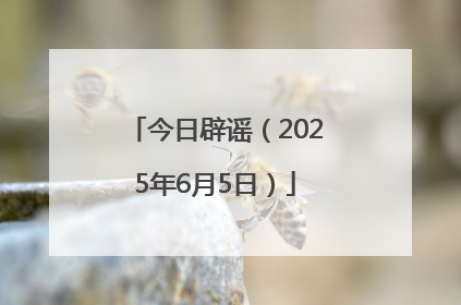 今日辟谣（2025年6月5日）