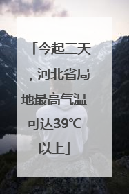 今起三天，河北省局地最高气温可达39℃以上