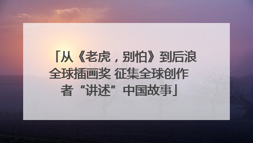 从《老虎，别怕》到后浪全球插画奖 征集全球创作者“讲述”中国故事