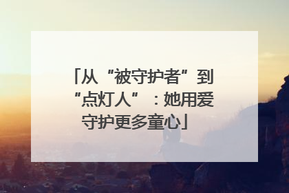 从“被守护者”到“点灯人”：她用爱守护更多童心