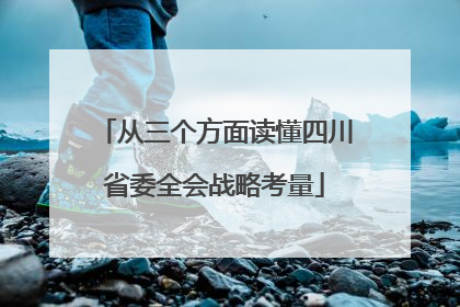 从三个方面读懂四川省委全会战略考量