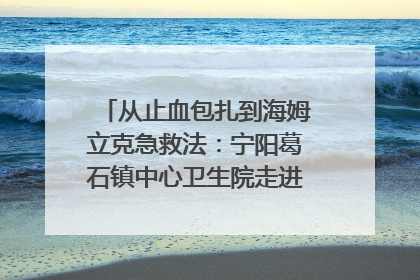 从止血包扎到海姆立克急救法：宁阳葛石镇中心卫生院走进这所中学，让师生get全套救命技能