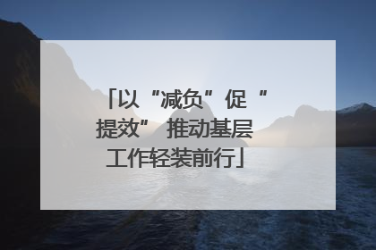以“减负”促“提效” 推动基层工作轻装前行