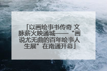以画绘事书传奇 文脉薪火映通城——“画说尤无曲的百年绘事人生展”在南通开幕