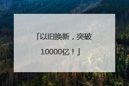 以旧换新，突破10000亿！