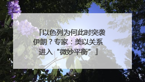 以色列为何此时突袭伊朗？专家：美以关系进入“微妙平衡”