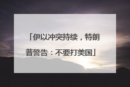 伊以冲突持续，特朗普警告：不要打美国