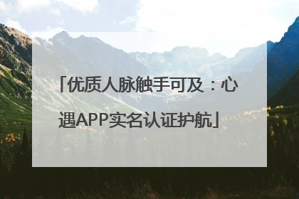优质人脉触手可及：心遇APP实名认证护航