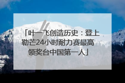叶一飞创造历史：登上勒芒24小时耐力赛最高领奖台中国第一人