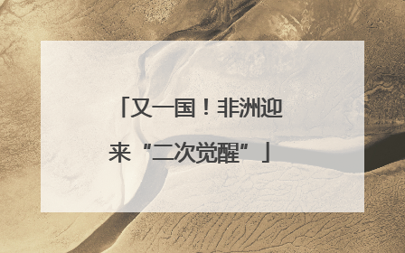又一国！非洲迎来“二次觉醒”