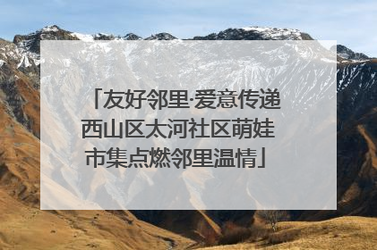 友好邻里·爱意传递 西山区太河社区萌娃市集点燃邻里温情