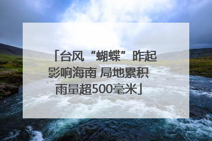 台风“蝴蝶”昨起影响海南 局地累积雨量超500毫米