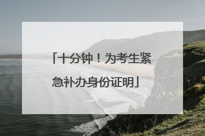 十分钟！为考生紧急补办身份证明