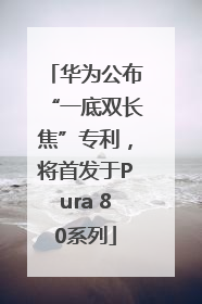 华为公布“一底双长焦”专利，将首发于Pura 80系列