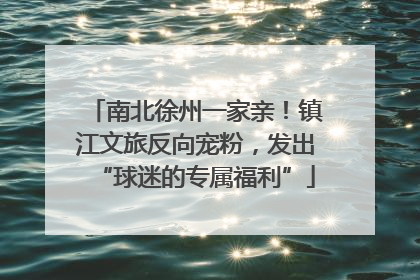 南北徐州一家亲！镇江文旅反向宠粉，发出“球迷的专属福利”