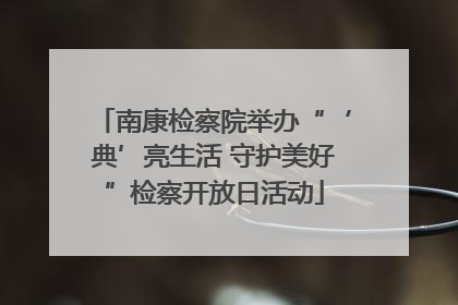 南康检察院举办“‘典’亮生活 守护美好”检察开放日活动
