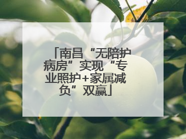 南昌“无陪护病房”实现“专业照护+家属减负”双赢