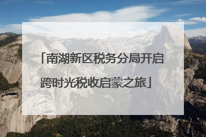 南湖新区税务分局开启跨时光税收启蒙之旅