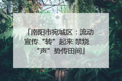 南阳市宛城区：流动宣传“转”起来 禁烧“声”势传田间