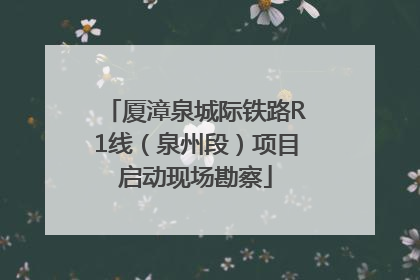 厦漳泉城际铁路R1线（泉州段）项目启动现场勘察