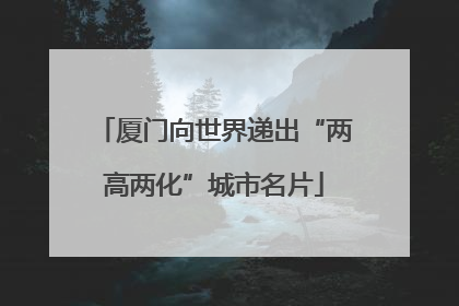厦门向世界递出“两高两化”城市名片