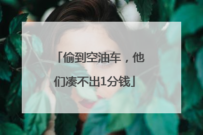 偷到空油车，他们凑不出1分钱