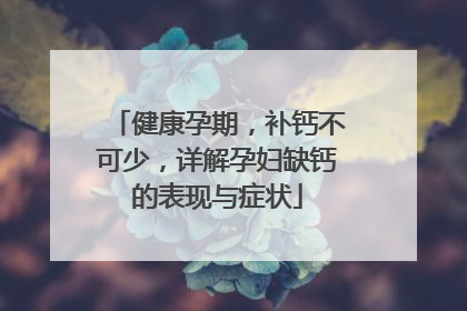 健康孕期，补钙不可少，详解孕妇缺钙的表现与症状
