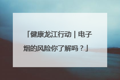 健康龙江行动｜电子烟的风险你了解吗？