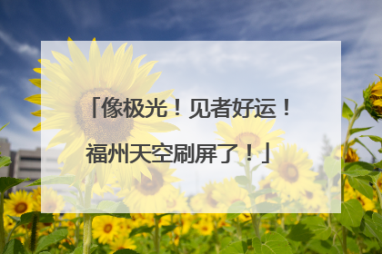 像极光！见者好运！福州天空刷屏了！