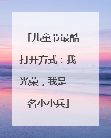 儿童节最酷打开方式：我光荣，我是一名小小兵
