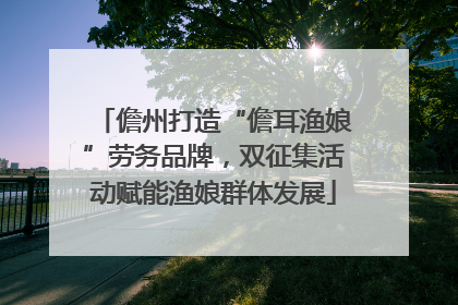 儋州打造“儋耳渔娘”劳务品牌，双征集活动赋能渔娘群体发展