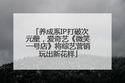 养成系IP打破次元壁，爱奇艺《微笑一号店》将综艺营销玩出新花样