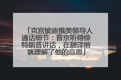 克宫披露俄美领导人通话细节：普京听得懂特朗普讲话，在翻译前就理解了他的意思