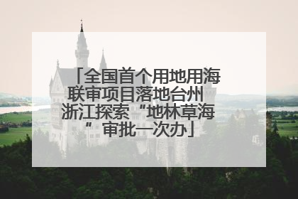 全国首个用地用海联审项目落地台州 浙江探索“地林草海”审批一次办