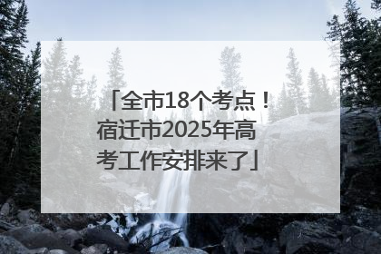 全市18个考点！宿迁市2025年高考工作安排来了