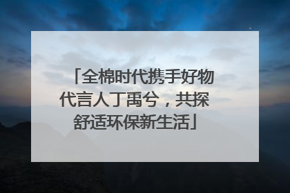全棉时代携手好物代言人丁禹兮，共探舒适环保新生活