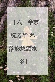 六一童梦绽芳华 艺韵悠悠颂家乡
