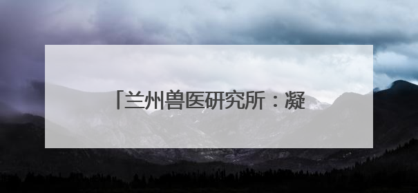兰州兽医研究所：凝聚创新动能 擎起畜牧业科技发展新标杆