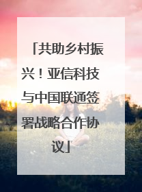 共助乡村振兴！亚信科技与中国联通签署战略合作协议