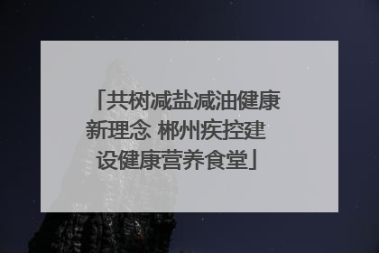 共树减盐减油健康新理念 郴州疾控建设健康营养食堂