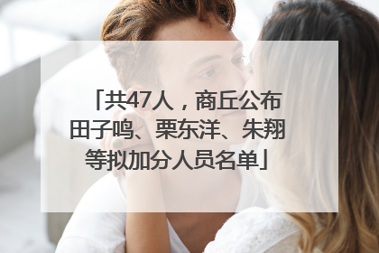 共47人，商丘公布田子鸣、栗东洋、朱翔等拟加分人员名单