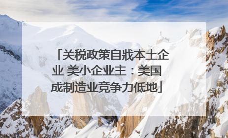 关税政策自戕本土企业 美小企业主：美国成制造业竞争力低地