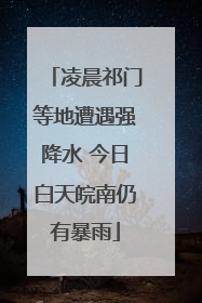 凌晨祁门等地遭遇强降水 今日白天皖南仍有暴雨