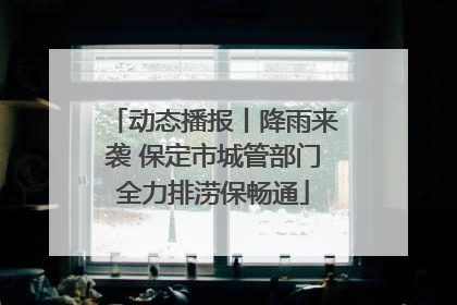 动态播报丨降雨来袭 保定市城管部门全力排涝保畅通