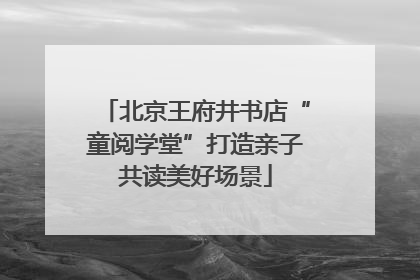北京王府井书店“童阅学堂”打造亲子共读美好场景